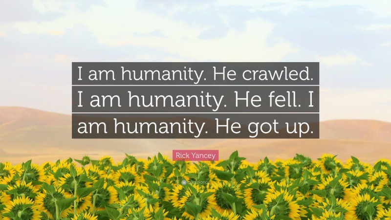Rick Yancey Quote: “I am humanity. He crawled. I am humanity. He fell. I am humanity. He got up.”
