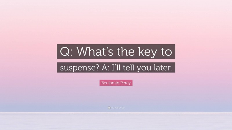 Benjamin Percy Quote: “Q: What’s the key to suspense? A: I’ll tell you later.”