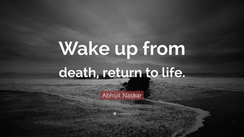 Abhijit Naskar Quote: “Wake up from death, return to life.”