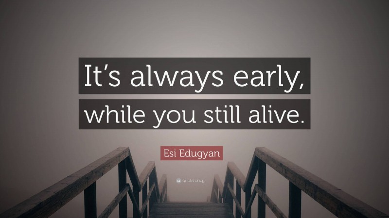 Esi Edugyan Quote: “It’s always early, while you still alive.”