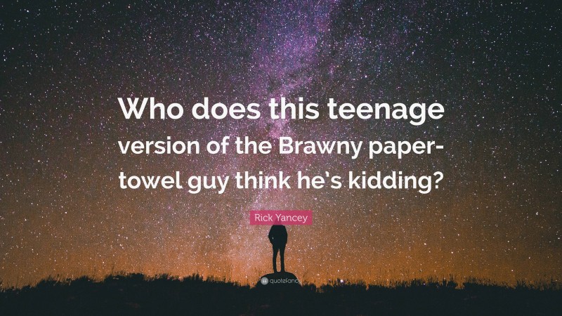 Rick Yancey Quote: “Who does this teenage version of the Brawny paper-towel guy think he’s kidding?”