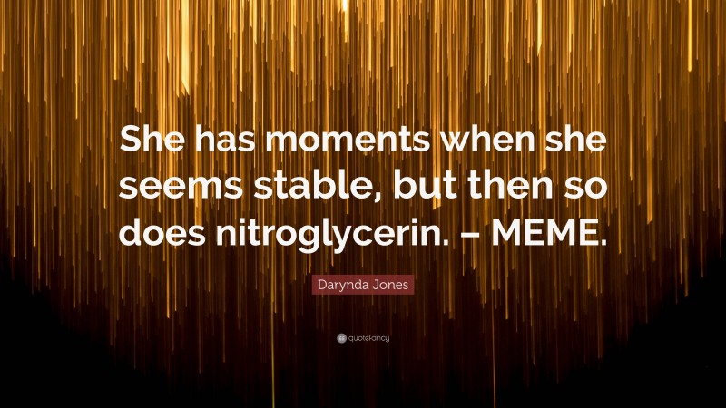Darynda Jones Quote: “She has moments when she seems stable, but then so does nitroglycerin. – MEME.”