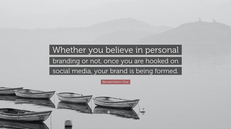 Bernard Kelvin Clive Quote: “Whether you believe in personal branding or not, once you are hooked on social media, your brand is being formed.”