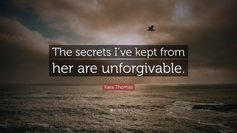 Kara Thomas Quote: “The secrets I’ve kept from her are unforgivable.”