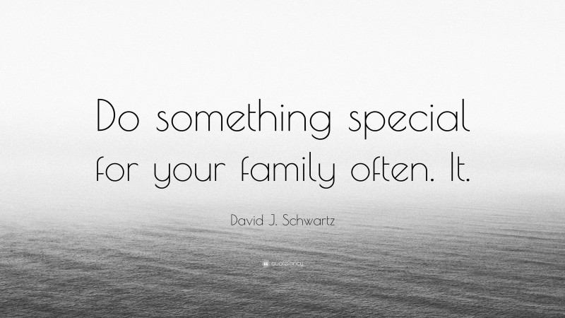 David J. Schwartz Quote: “Do something special for your family often. It.”