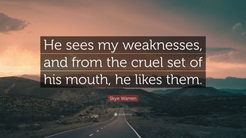 Skye Warren Quote: “He sees my weaknesses, and from the cruel set of his mouth, he likes them.”