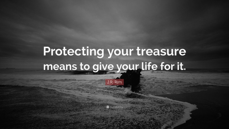 J.R. Rim Quote: “Protecting your treasure means to give your life for it.”