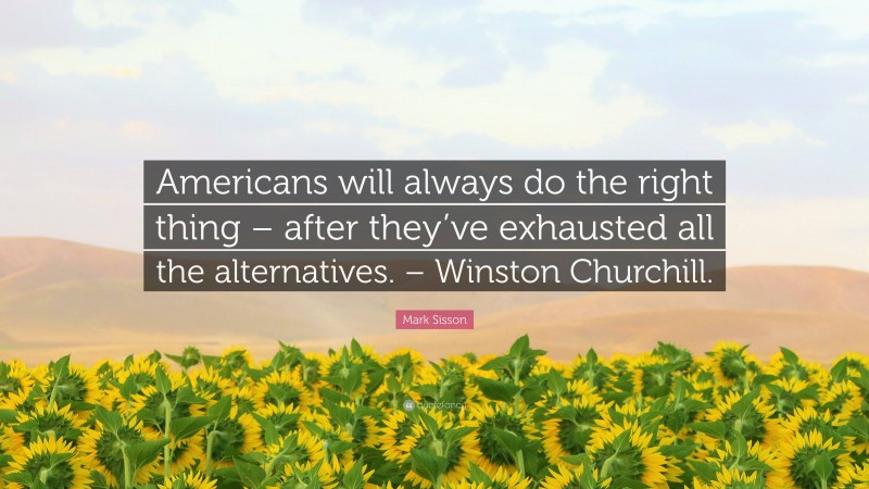 Mark Sisson Quote: “Americans will always do the right thing – after they’ve exhausted all the alternatives. – Winston Churchill.”