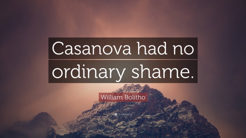 William Bolitho Quote: “Casanova had no ordinary shame.”