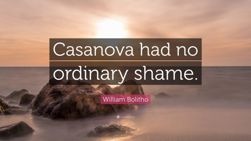 William Bolitho Quote: “Casanova had no ordinary shame.”