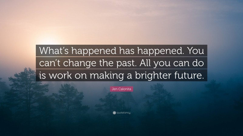 Jen Calonita Quote: “What’s happened has happened. You can’t change the past. All you can do is work on making a brighter future.”