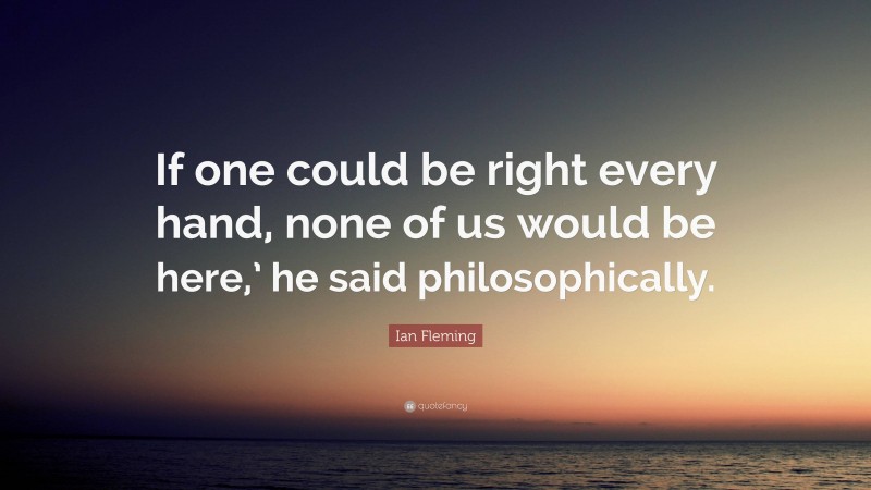 Ian Fleming Quote: “If one could be right every hand, none of us would be here,’ he said philosophically.”
