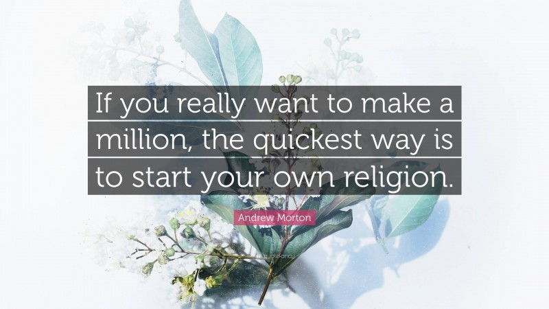 Andrew Morton Quote: “If you really want to make a million, the quickest way is to start your own religion.”