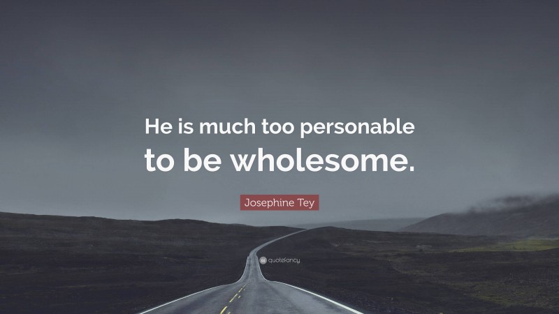 Josephine Tey Quote: “He is much too personable to be wholesome.”