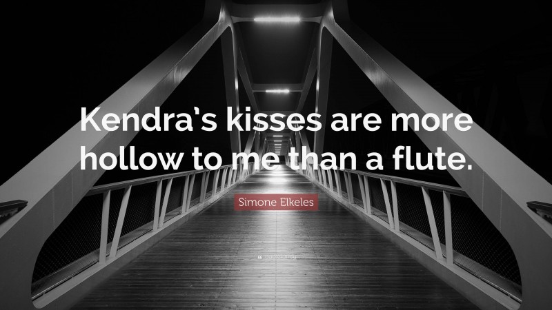 Simone Elkeles Quote: “Kendra’s kisses are more hollow to me than a flute.”