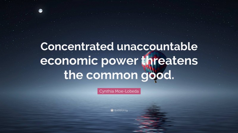 Cynthia Moe-Lobeda Quote: “Concentrated unaccountable economic power threatens the common good.”