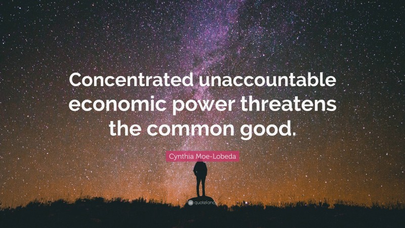 Cynthia Moe-Lobeda Quote: “Concentrated unaccountable economic power threatens the common good.”