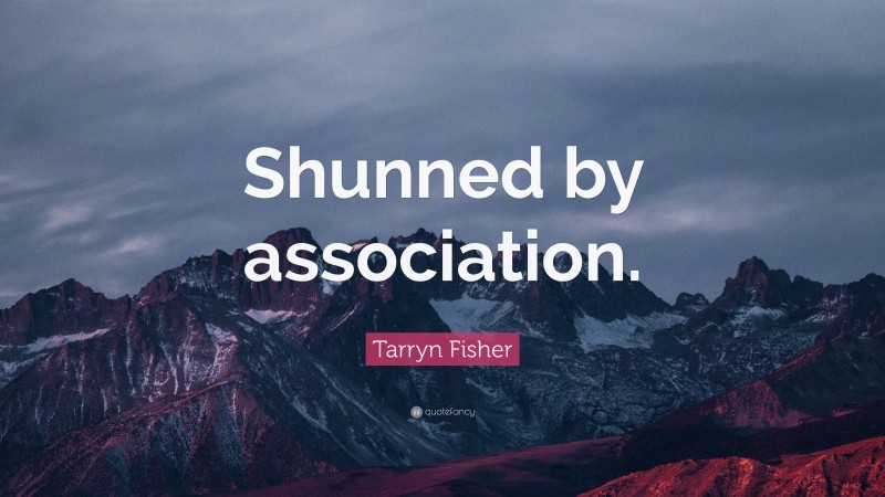 Tarryn Fisher Quote: “Shunned by association.”