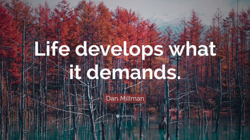 Dan Millman Quote: “Life develops what it demands.”