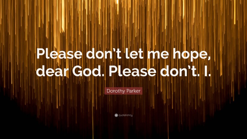 Dorothy Parker Quote: “Please don’t let me hope, dear God. Please don’t. I.”