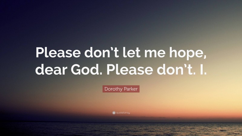 Dorothy Parker Quote: “Please don’t let me hope, dear God. Please don’t. I.”