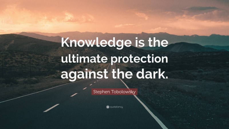 Stephen Tobolowsky Quote: “Knowledge is the ultimate protection against the dark.”