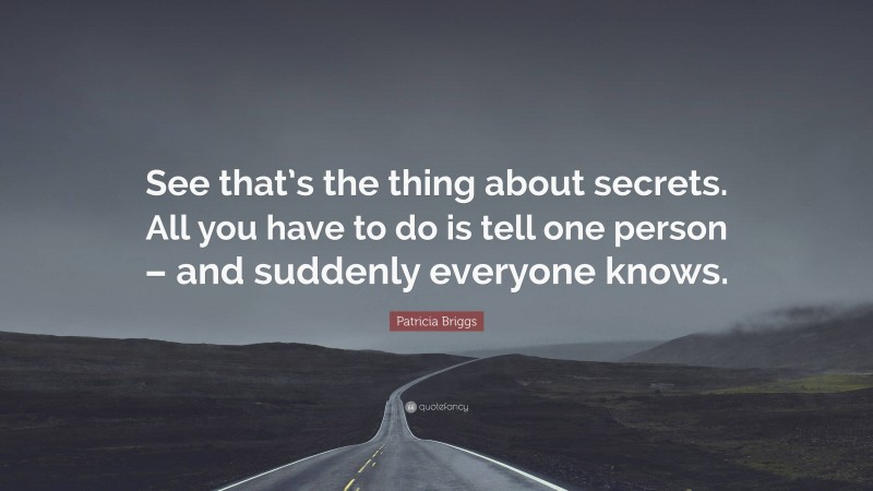 Patricia Briggs Quote: “See that’s the thing about secrets. All you have to do is tell one person – and suddenly everyone knows.”