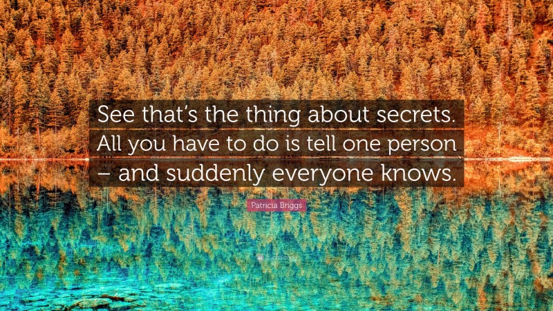 Patricia Briggs Quote: “See that’s the thing about secrets. All you have to do is tell one person – and suddenly everyone knows.”