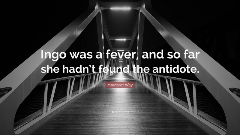Margaret Way Quote: “Ingo was a fever, and so far she hadn’t found the antidote.”