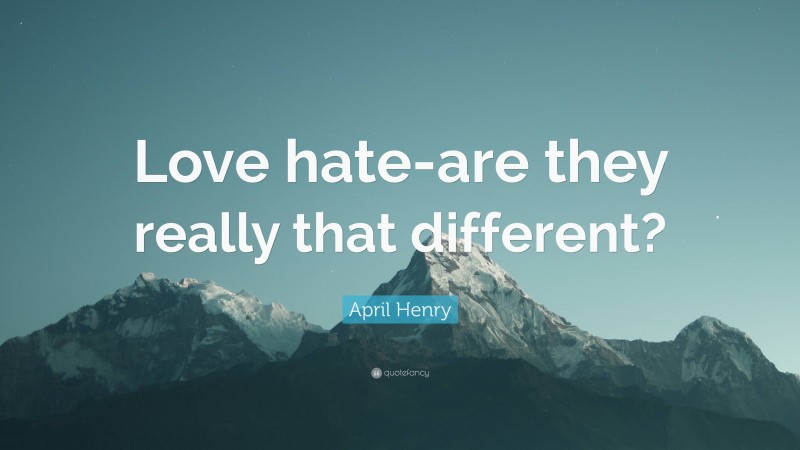 April Henry Quote: “Love hate-are they really that different?”