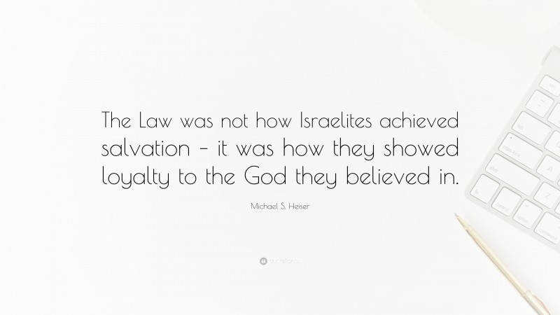 Michael S. Heiser Quote: “The Law was not how Israelites achieved salvation – it was how they showed loyalty to the God they believed in.”