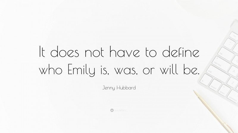 Jenny Hubbard Quote: “It does not have to define who Emily is, was, or will be.”