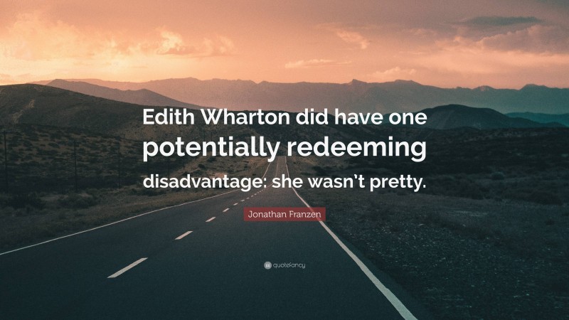 Jonathan Franzen Quote: “Edith Wharton did have one potentially redeeming disadvantage: she wasn’t pretty.”