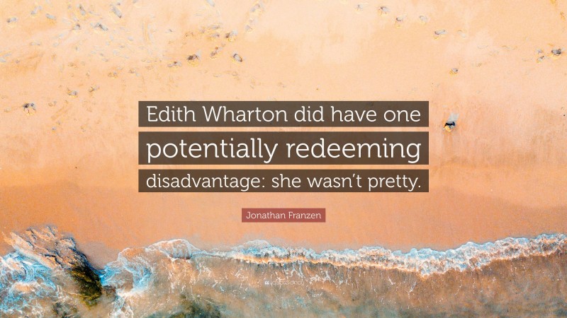 Jonathan Franzen Quote: “Edith Wharton did have one potentially redeeming disadvantage: she wasn’t pretty.”