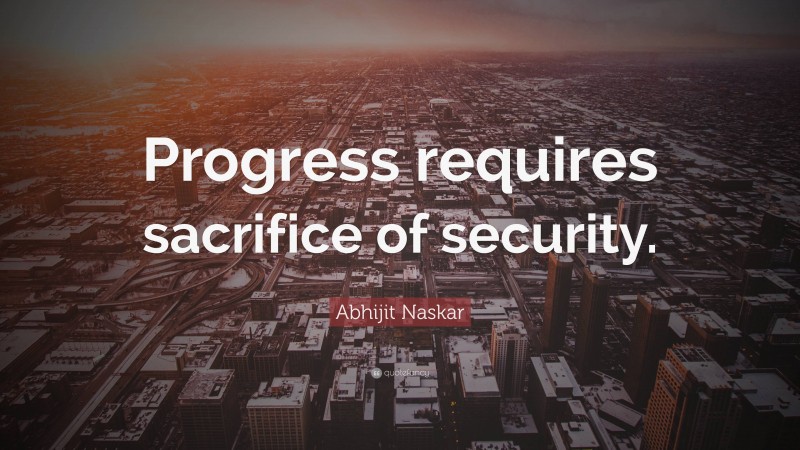 Abhijit Naskar Quote: “Progress requires sacrifice of security.”