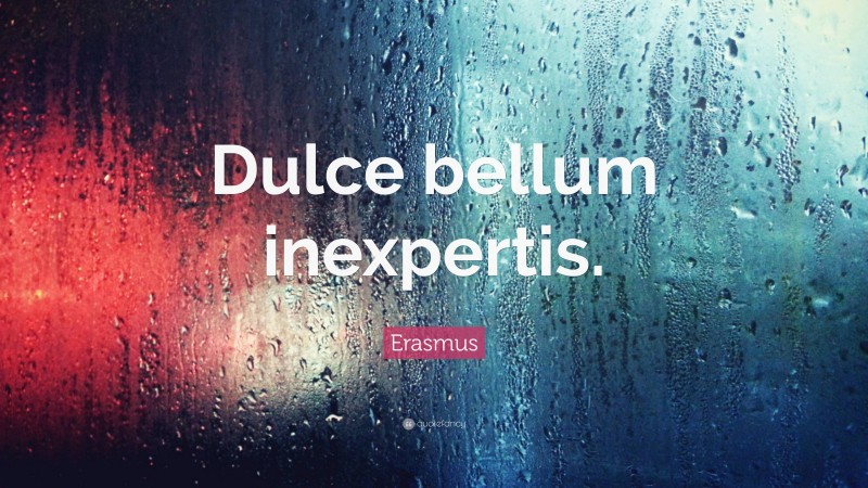 Erasmus Quote: “Dulce bellum inexpertis.”