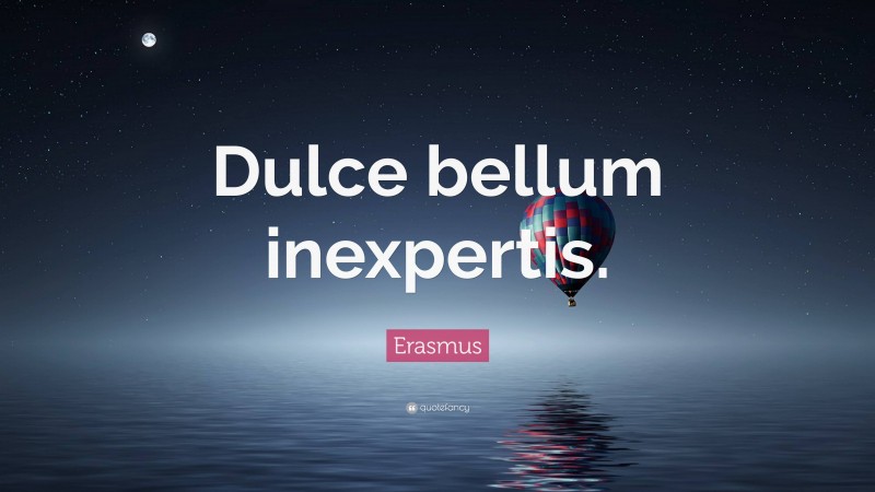 Erasmus Quote: “Dulce bellum inexpertis.”