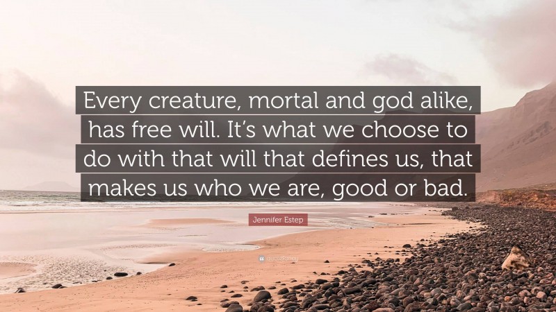 Jennifer Estep Quote: “Every creature, mortal and god alike, has free will. It’s what we choose to do with that will that defines us, that makes us who we are, good or bad.”