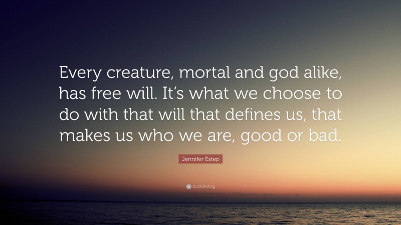 Jennifer Estep Quote: “Every creature, mortal and god alike, has free will. It’s what we choose to do with that will that defines us, that makes us who we are, good or bad.”
