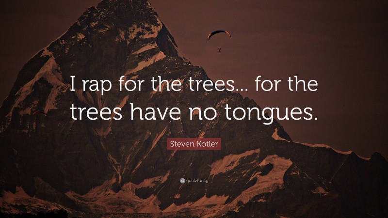Steven Kotler Quote: “I rap for the trees... for the trees have no tongues.”
