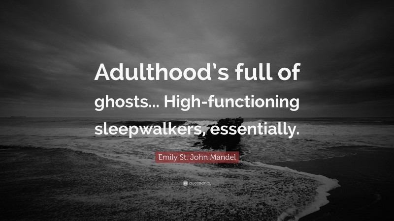 Emily St. John Mandel Quote: “Adulthood’s full of ghosts... High-functioning sleepwalkers, essentially.”