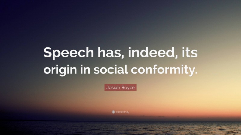 Josiah Royce Quote: “Speech has, indeed, its origin in social conformity.”