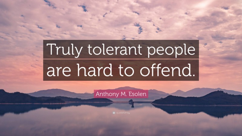 Anthony M. Esolen Quote: “Truly tolerant people are hard to offend.”