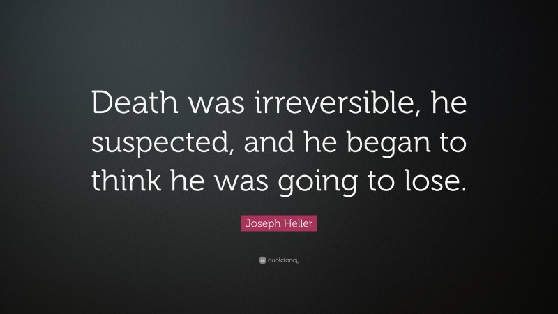 Joseph Heller Quote: “Death was irreversible, he suspected, and he began to think he was going to lose.”