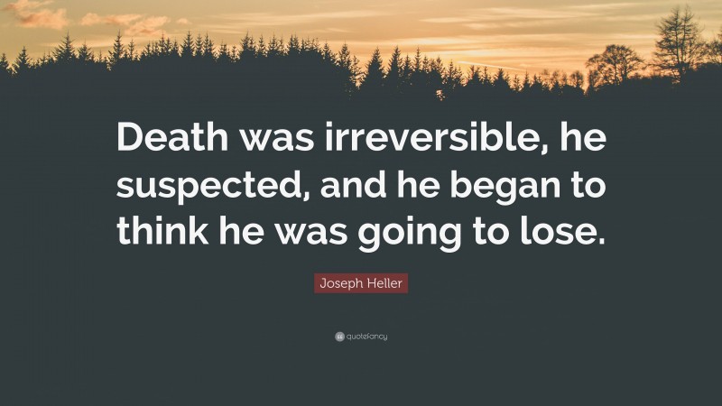 Joseph Heller Quote: “Death was irreversible, he suspected, and he began to think he was going to lose.”