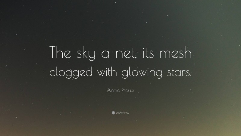 Annie Proulx Quote: “The sky a net, its mesh clogged with glowing stars.”