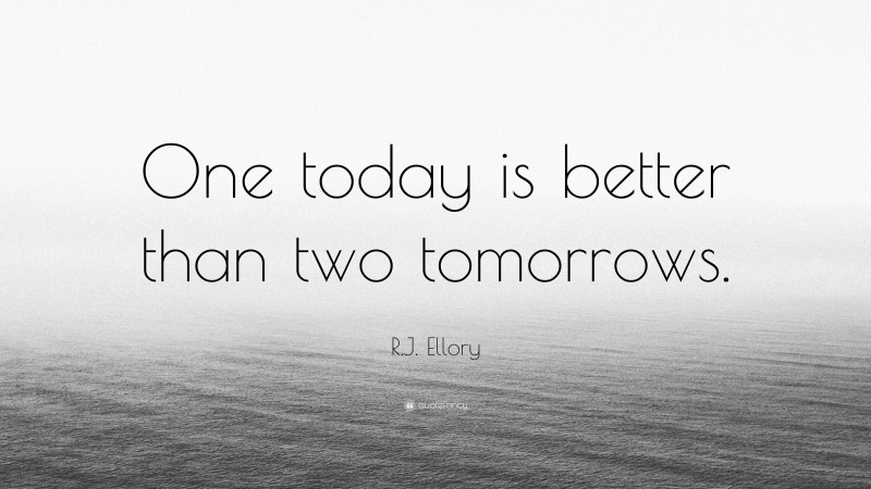 R.J. Ellory Quote: “One today is better than two tomorrows.”