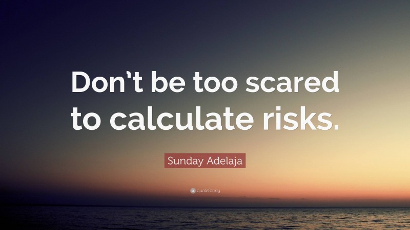 Sunday Adelaja Quote: “Don’t be too scared to calculate risks.”