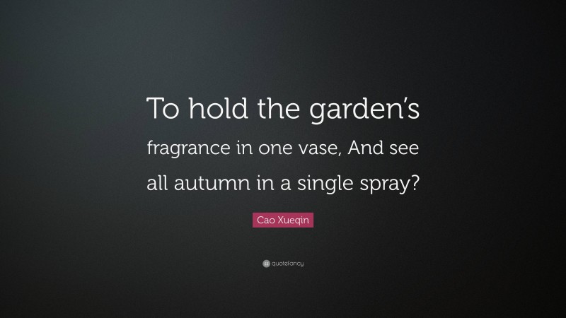 Cao Xueqin Quote: “To hold the garden’s fragrance in one vase, And see all autumn in a single spray?”