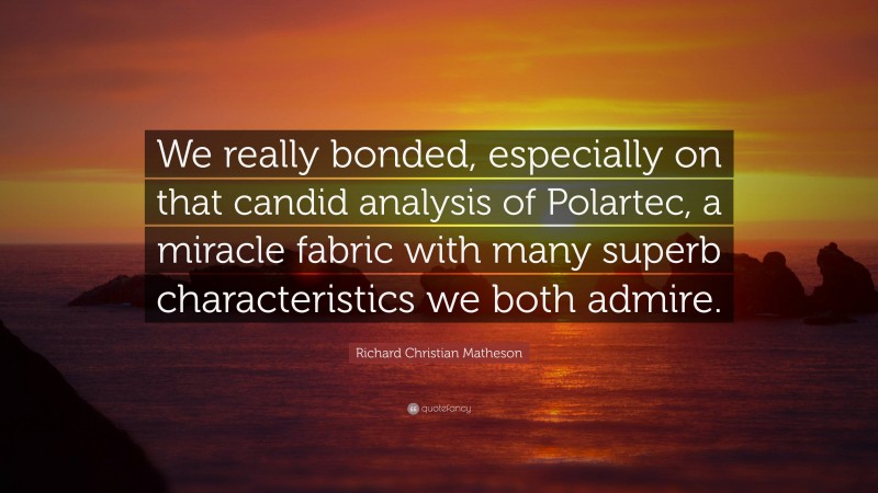 Richard Christian Matheson Quote: “We really bonded, especially on that candid analysis of Polartec, a miracle fabric with many superb characteristics we both admire.”